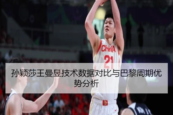 孙颖莎王曼昱技术数据对比与巴黎周期优势分析