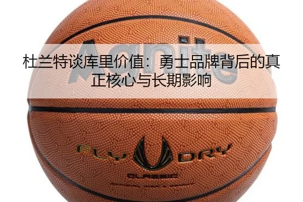 杜兰特谈库里价值：勇士品牌背后的真正核心与长期影响（kaiyun）