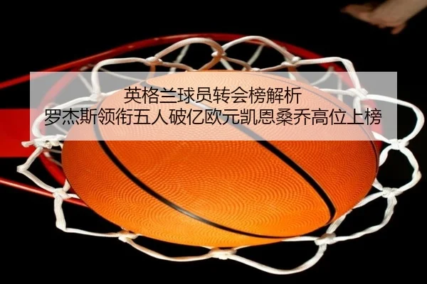 英格兰球员转会榜解析 罗杰斯领衔五人破亿欧元凯恩桑乔高位上榜（kaiyun）